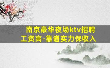 南京豪华夜场ktv招聘工资高-靠谱实力保收入